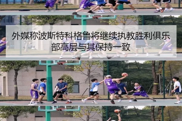 外媒称波斯特科格鲁将继续执教胜利俱乐部高层与其保持一致